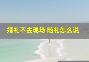 婚礼不去现场 随礼怎么说